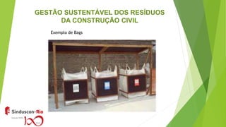 GESTÃO SUSTENTÁVEL DOS RESÍDUOS
DA CONSTRUÇÃO CIVIL
Exemplo de Bags
 