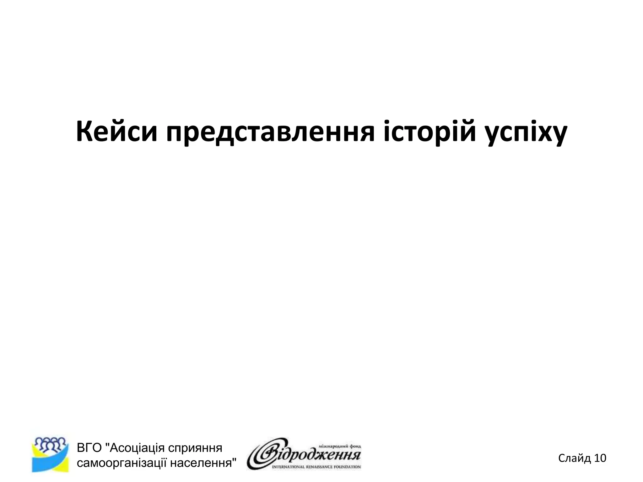 Кейси представлення історій успіху




ВГО "Асоціація сприяння
самоорганізації населення"       Слайд 10
 