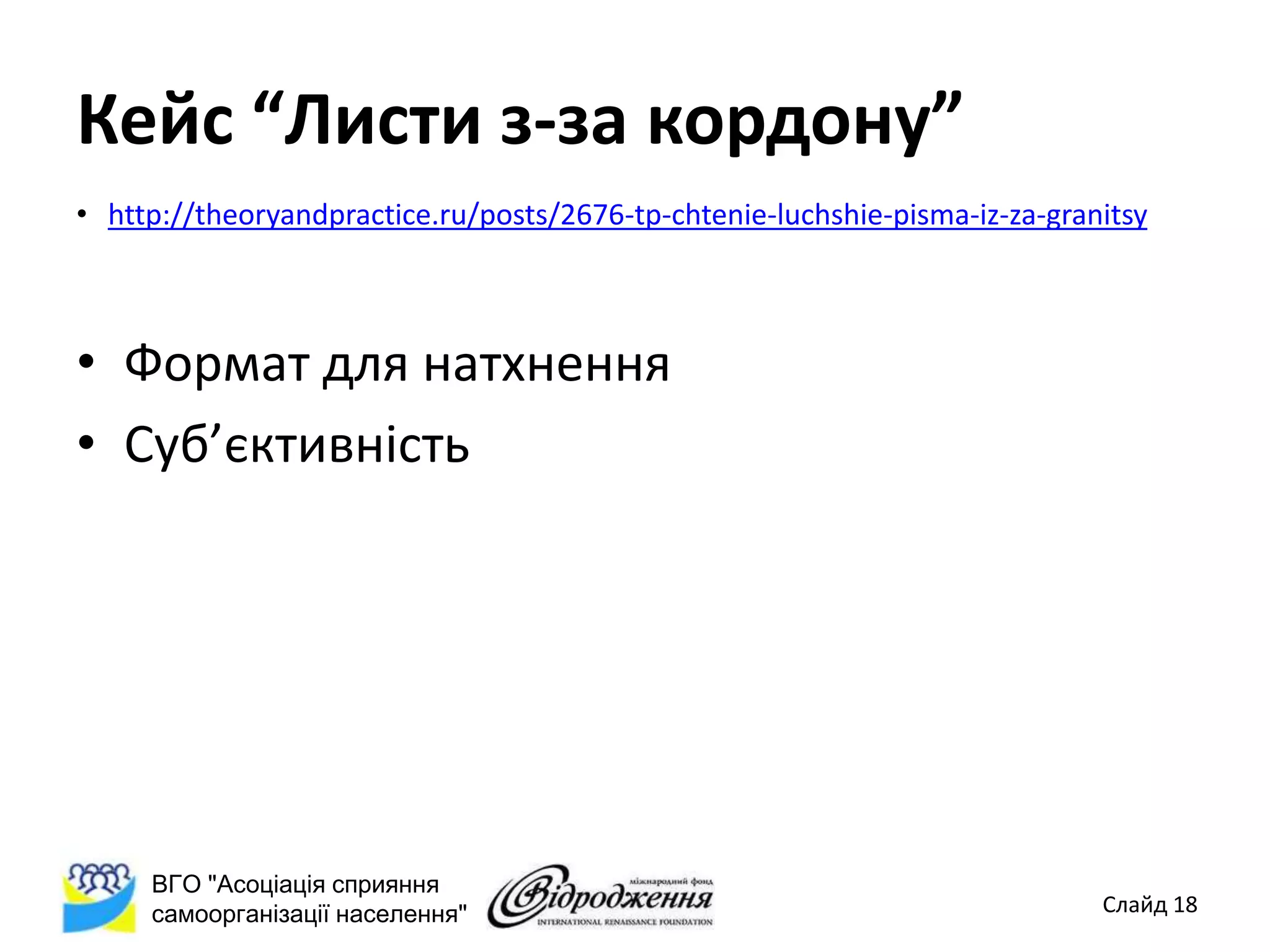 Кейс “Листи з-за кордону”
• http://theoryandpractice.ru/posts/2676-tp-chtenie-luchshie-pisma-iz-za-granitsy



• Формат для натхнення
• Суб’єктивність




     ВГО "Асоціація сприяння
     самоорганізації населення"                                              Слайд 18
 