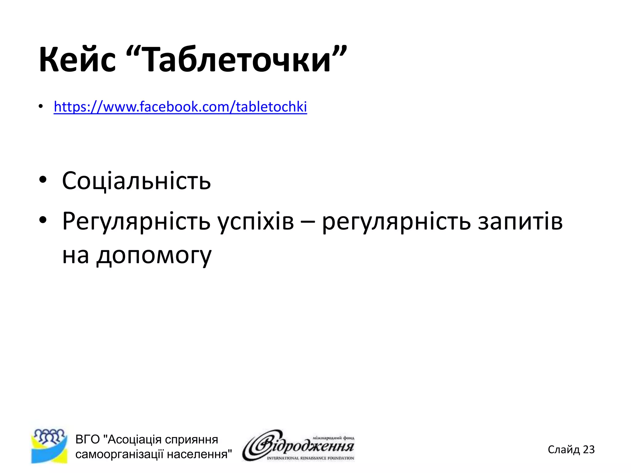 Кейс “Таблеточки”
• https://www.facebook.com/tabletochki



• Соціальність
• Регулярність успіхів – регулярність запитів
  на допомогу




     ВГО "Асоціація сприяння
     самоорганізації населення"            Слайд 23
 
