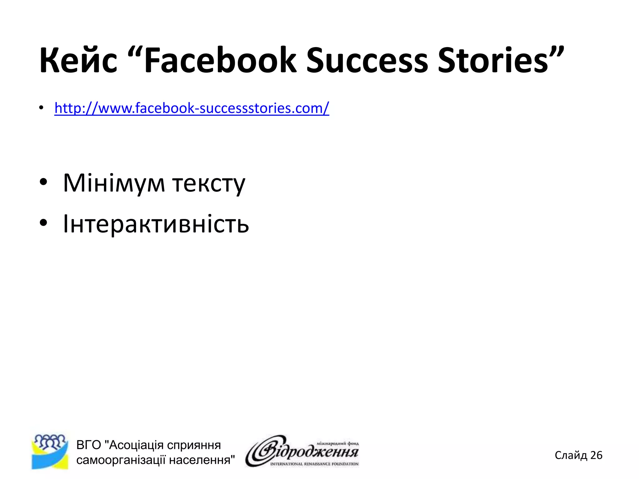 Кейс “Facebook Success Stories”
• http://www.facebook-successstories.com/



• Мінімум тексту
• Інтерактивність




     ВГО "Асоціація сприяння
     самоорганізації населення"             Слайд 26
 