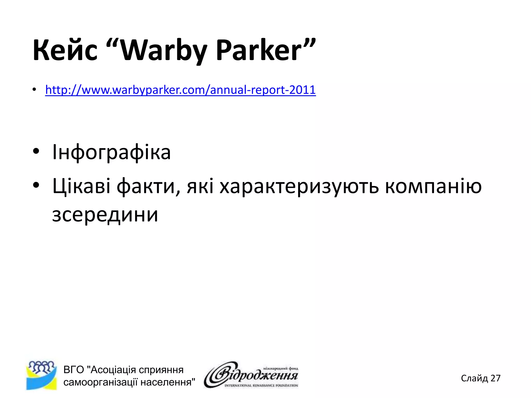Кейс “Warby Parker”
• http://www.warbyparker.com/annual-report-2011



• Інфографіка
• Цікаві факти, які характеризують компанію
  зсередини




     ВГО "Асоціація сприяння
     самоорганізації населення"                   Слайд 27
 