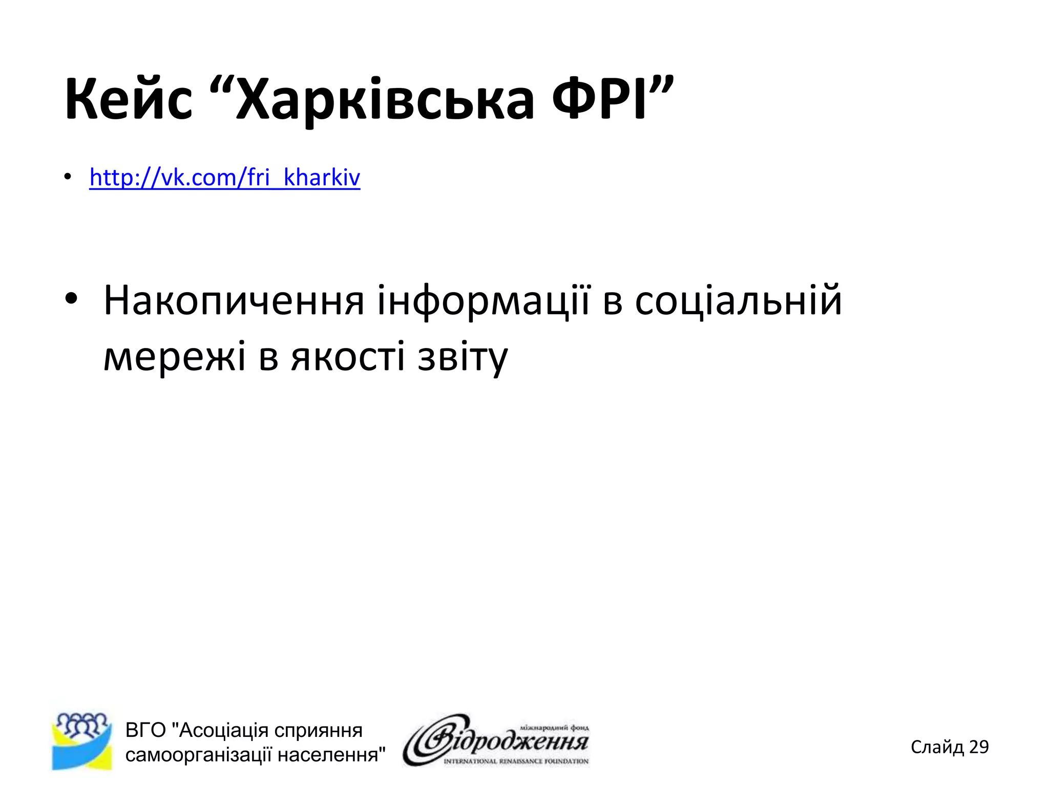 Кейс “Харківська ФРІ”
• http://vk.com/fri_kharkiv



• Накопичення інформації в соціальній
  мережі в якості звіту




     ВГО "Асоціація сприяння
     самоорганізації населення"         Слайд 29
 