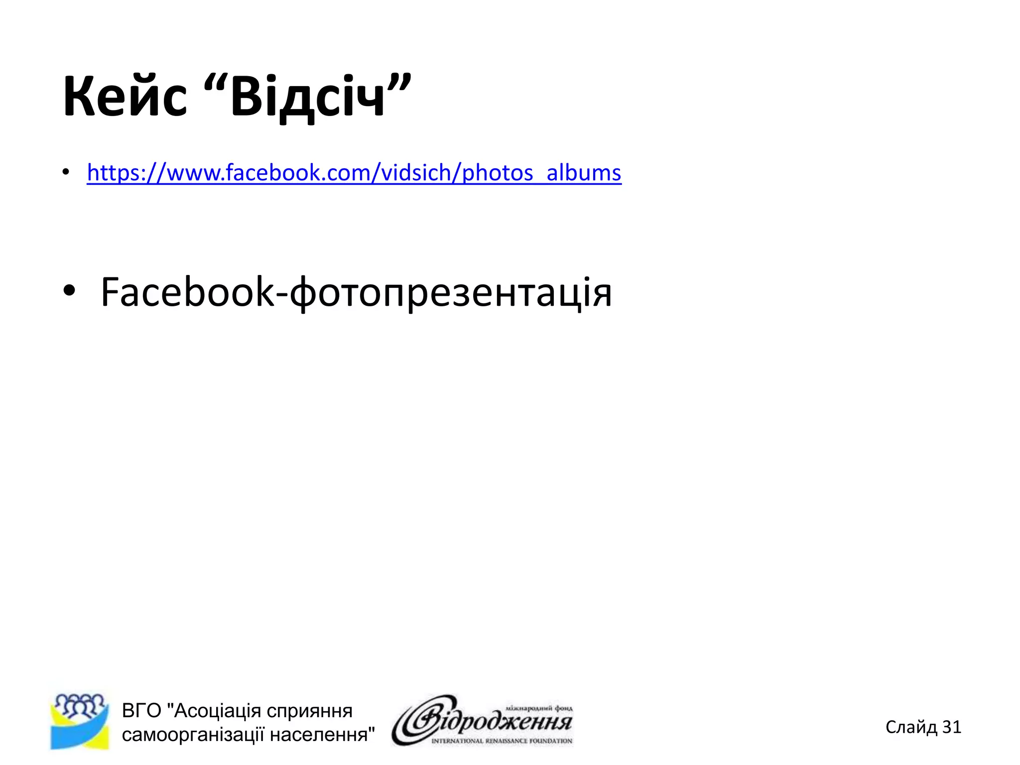 Кейс “Відсіч”
• https://www.facebook.com/vidsich/photos_albums



• Facebook-фотопрезентація




     ВГО "Асоціація сприяння
     самоорганізації населення"                    Слайд 31
 