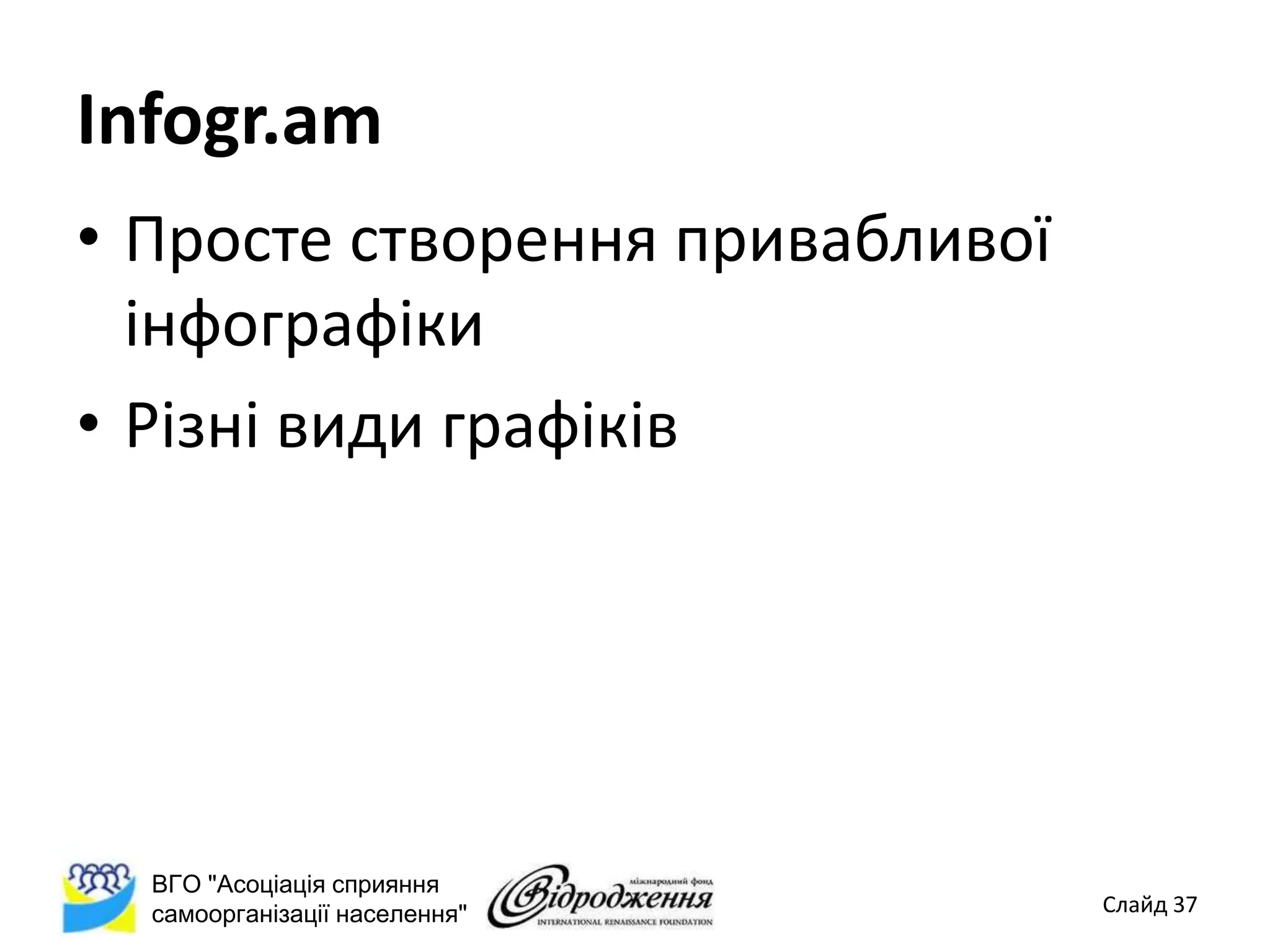 Infogr.am
• Просте створення привабливої
  інфографіки
• Різні види графіків




  ВГО "Асоціація сприяння
  самоорганізації населення"     Слайд 37
 