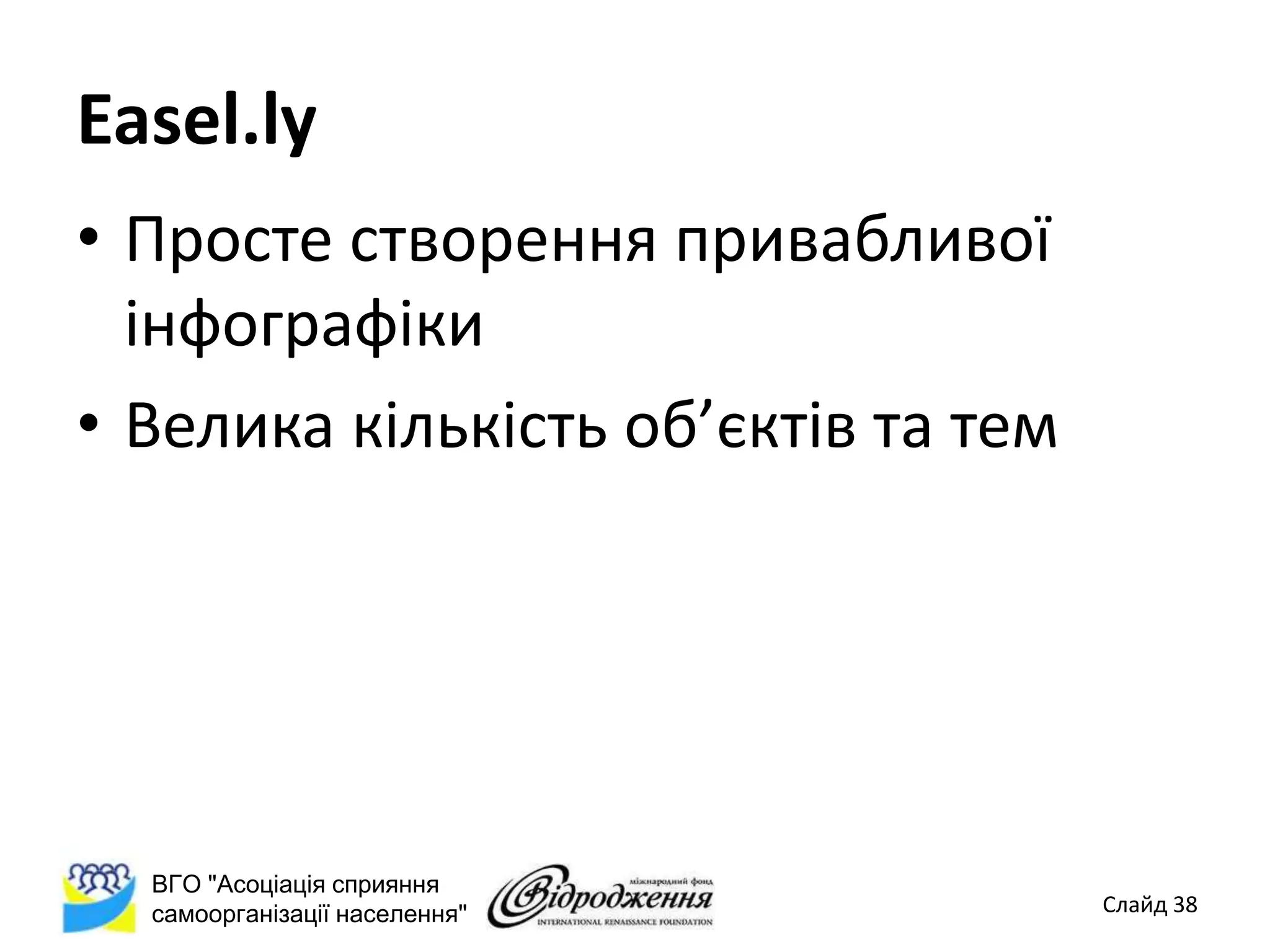 Easel.ly
• Просте створення привабливої
  інфографіки
• Велика кількість об’єктів та тем




  ВГО "Асоціація сприяння
  самоорганізації населення"         Слайд 38
 