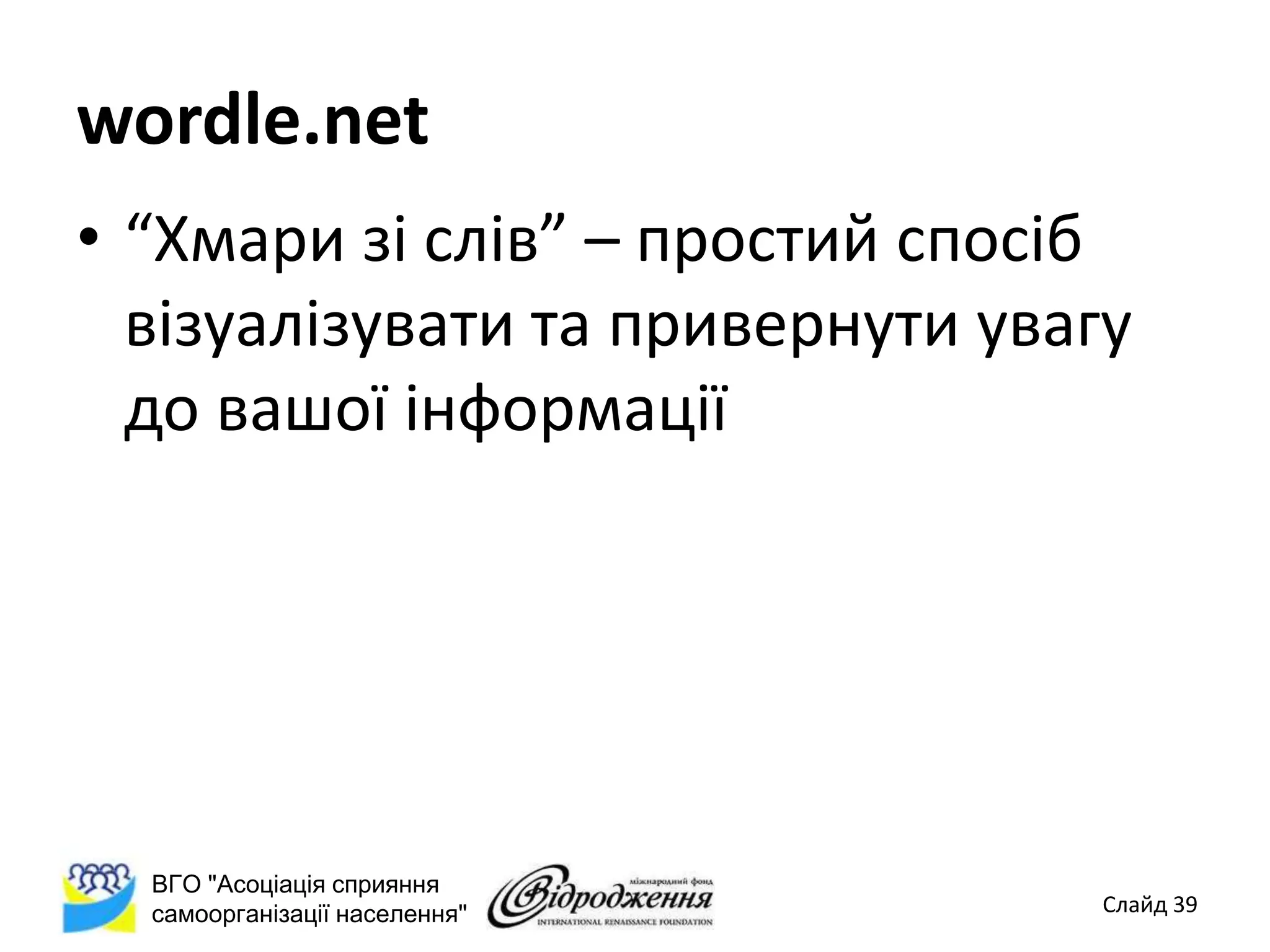 wordle.net
• “Хмари зі слів” – простий спосіб
  візуалізувати та привернути увагу
  до вашої інформації




  ВГО "Асоціація сприяння
  самоорганізації населення"      Слайд 39
 