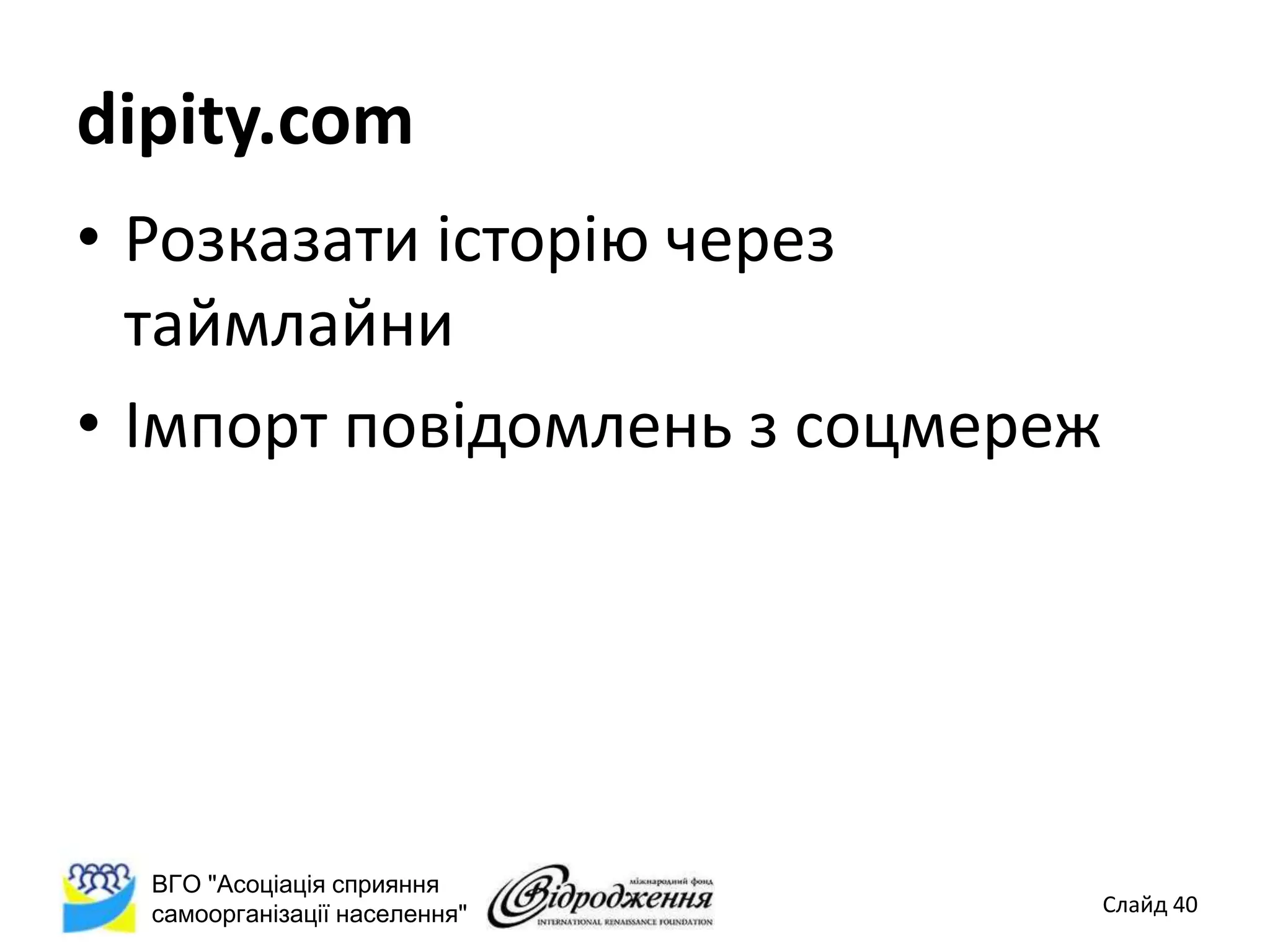dipity.com
• Розказати історію через
  таймлайни
• Імпорт повідомлень з соцмереж




  ВГО "Асоціація сприяння
  самоорганізації населення"      Слайд 40
 