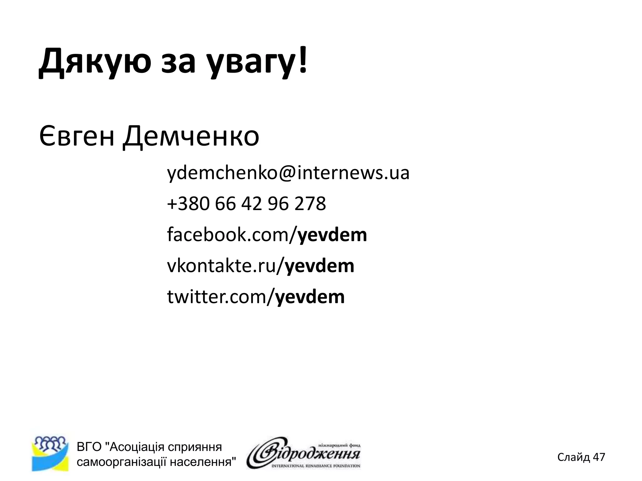 Дякую за увагу!
Євген Демченко
                ydemchenko@internews.ua
                +380 66 42 96 278
                facebook.com/yevdem
                vkontakte.ru/yevdem
                twitter.com/yevdem




  ВГО "Асоціація сприяння
  самоорганізації населення"              Слайд 47
 