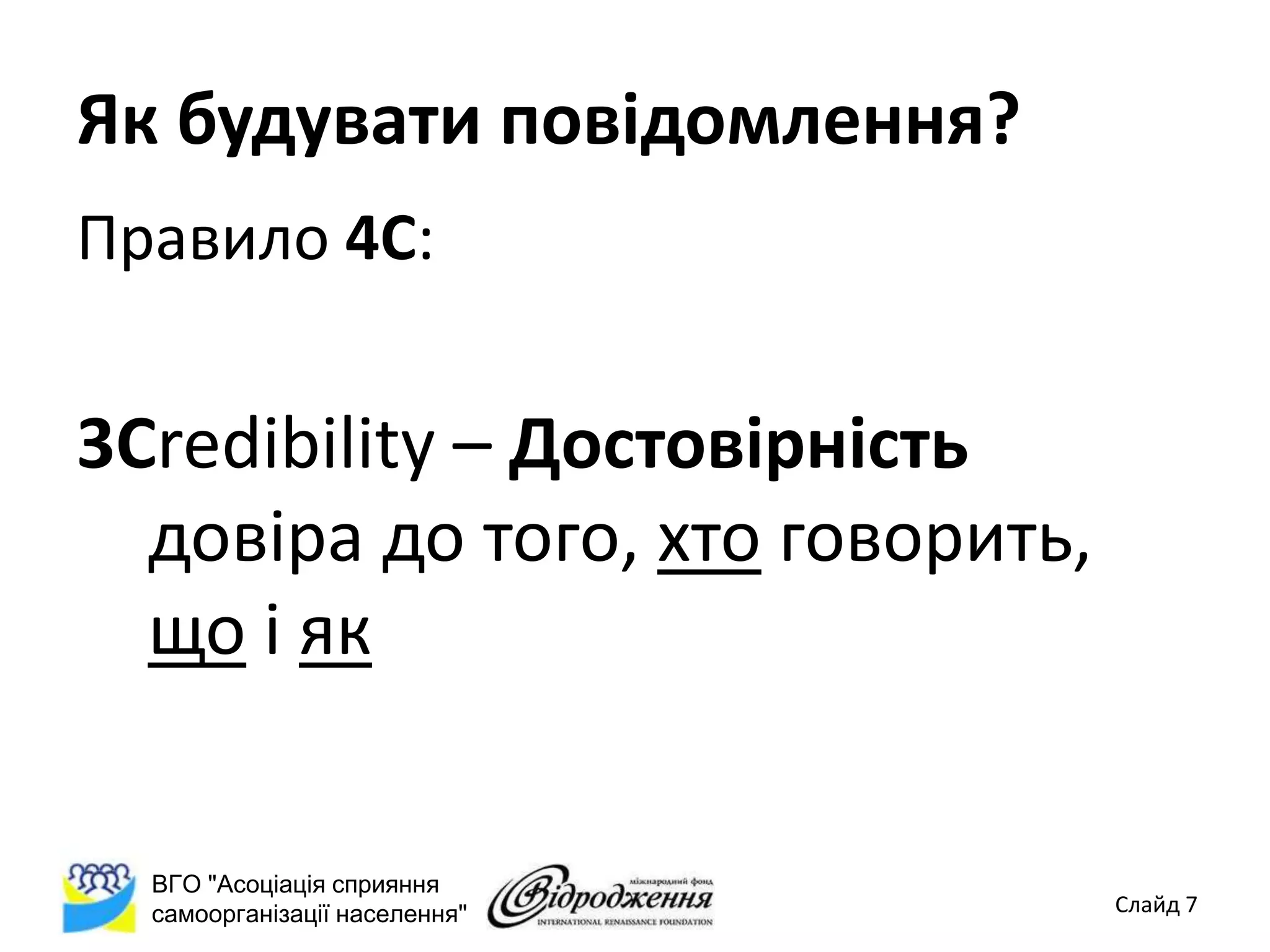 Як будувати повідомлення?
Правило 4С:


3Credibility – Достовірність
  довіра до того, хто говорить,
  що і як


  ВГО "Асоціація сприяння
  самоорганізації населення"      Слайд 7
 