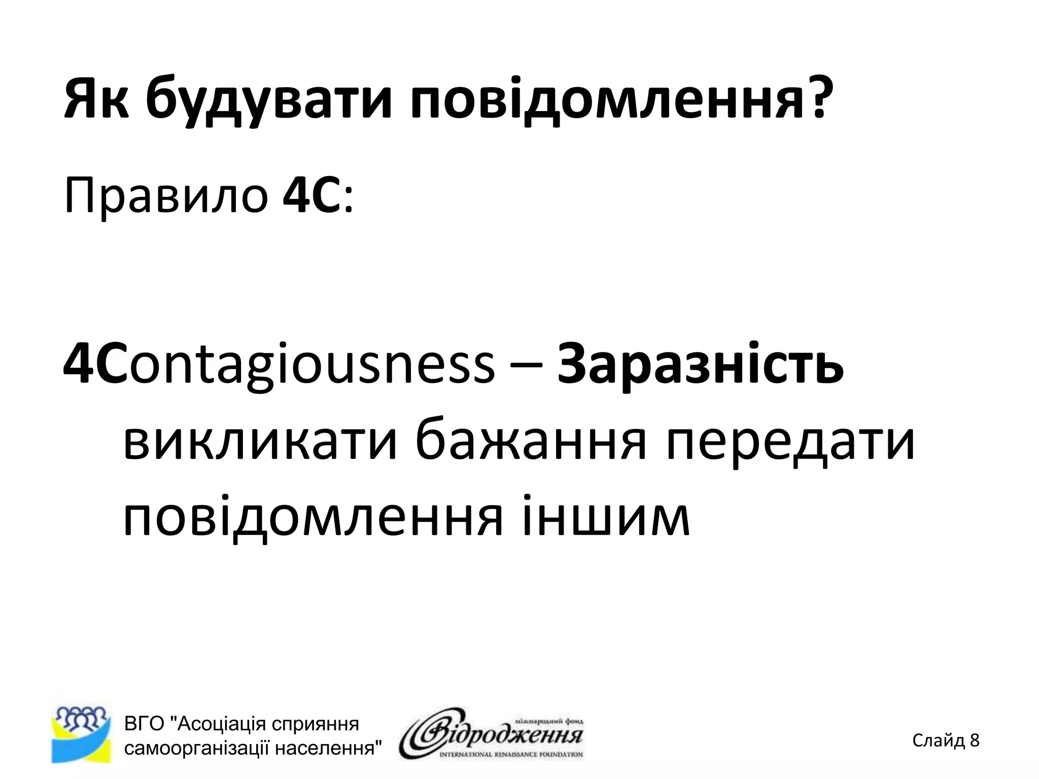 Як будувати повідомлення?
Правило 4С:


4Contagiousness – Заразність
  викликати бажання передати
  повідомлення іншим


  ВГО "Асоціація сприяння
  самоорганізації населення"   Слайд 8
 