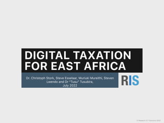 DIGITAL TAXATION
FOR EAST AFRICA
Dr. Christoph Stork, Steve Esselaar, Muriuki Mureithi, Steven
Lwendo and Dr “Tusu” Tusubira,


July 2022
© Research ICT Solutions 2022
 