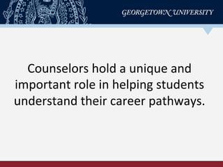 Counselors	
  hold	
  a	
  unique	
  and	
  
important	
  role	
  in	
  helping	
  students	
  
understand	
  their	
  career	
  pathways.	
  
 
