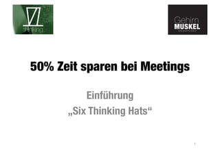 www.gehirnmuskel.at 
www.gehirnmuskel.at 
50% Zeit sparen bei Meetings 
Einführung 
„Six Thinking Hats“ 
1 
 