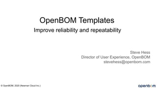 Improve reliability and repeatability
Steve Hess
Director of User Experience, OpenBOM
stevehess@openbom.com
© OpenBOM, 2020 (Newman Cloud Inc.)
OpenBOM Templates
 