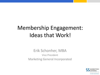 Erik Schonher, MBA
Vice President
Marketing General Incorporated
Membership Engagement:
Ideas that Work!
 