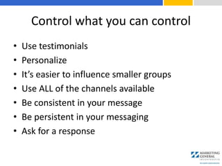 Control what you can control
• Use testimonials
• Personalize
• It’s easier to influence smaller groups
• Use ALL of the channels available
• Be consistent in your message
• Be persistent in your messaging
• Ask for a response
 