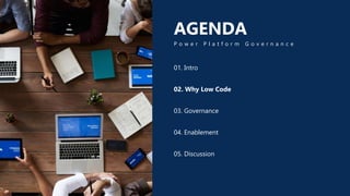 AGENDA
P o w e r P l a t f o r m G o v e r n a n c e
01. Intro
02. Why Low Code
03. Governance
04. Enablement
05. Discussion
 