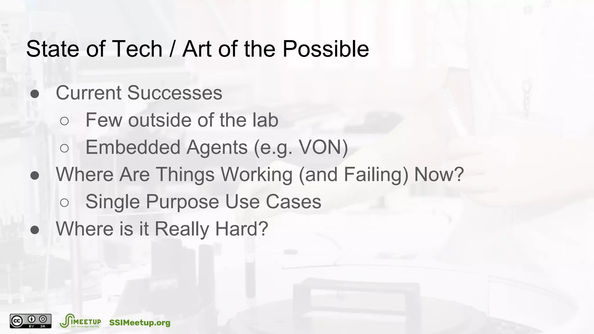 State of Tech / Art of the Possible
● Current Successes
○ Few outside of the lab
○ Embedded Agents (e.g. VON)
● Where Are Things Working (and Failing) Now?
○ Single Purpose Use Cases
● Where is it Really Hard?
SSIMeetup.org
 