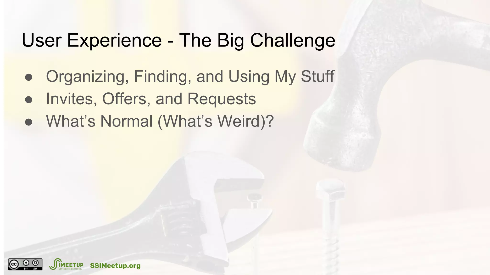 User Experience - The Big Challenge
● Organizing, Finding, and Using My Stuff
● Invites, Offers, and Requests
● What’s Normal (What’s Weird)?
SSIMeetup.org
 