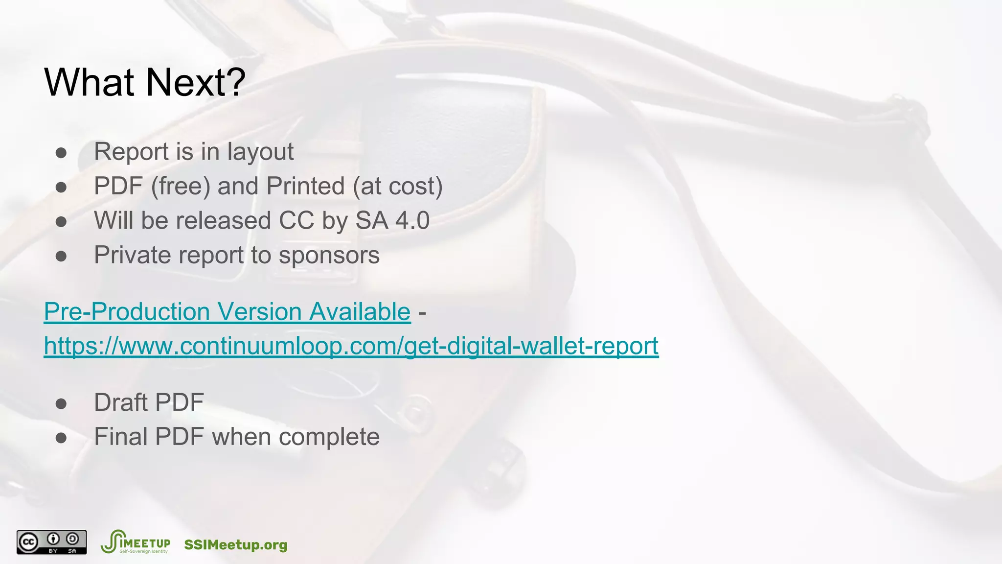 What Next?
● Report is in layout
● PDF (free) and Printed (at cost)
● Will be released CC by SA 4.0
● Private report to sponsors
Pre-Production Version Available -
https://www.continuumloop.com/get-digital-wallet-report
● Draft PDF
● Final PDF when complete
SSIMeetup.org
 