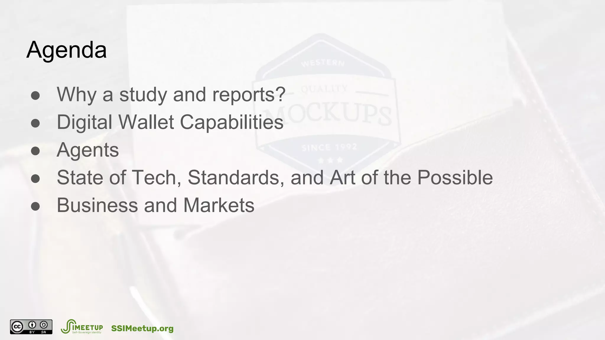 Agenda
● Why a study and reports?
● Digital Wallet Capabilities
● Agents
● State of Tech, Standards, and Art of the Possible
● Business and Markets
SSIMeetup.org
 