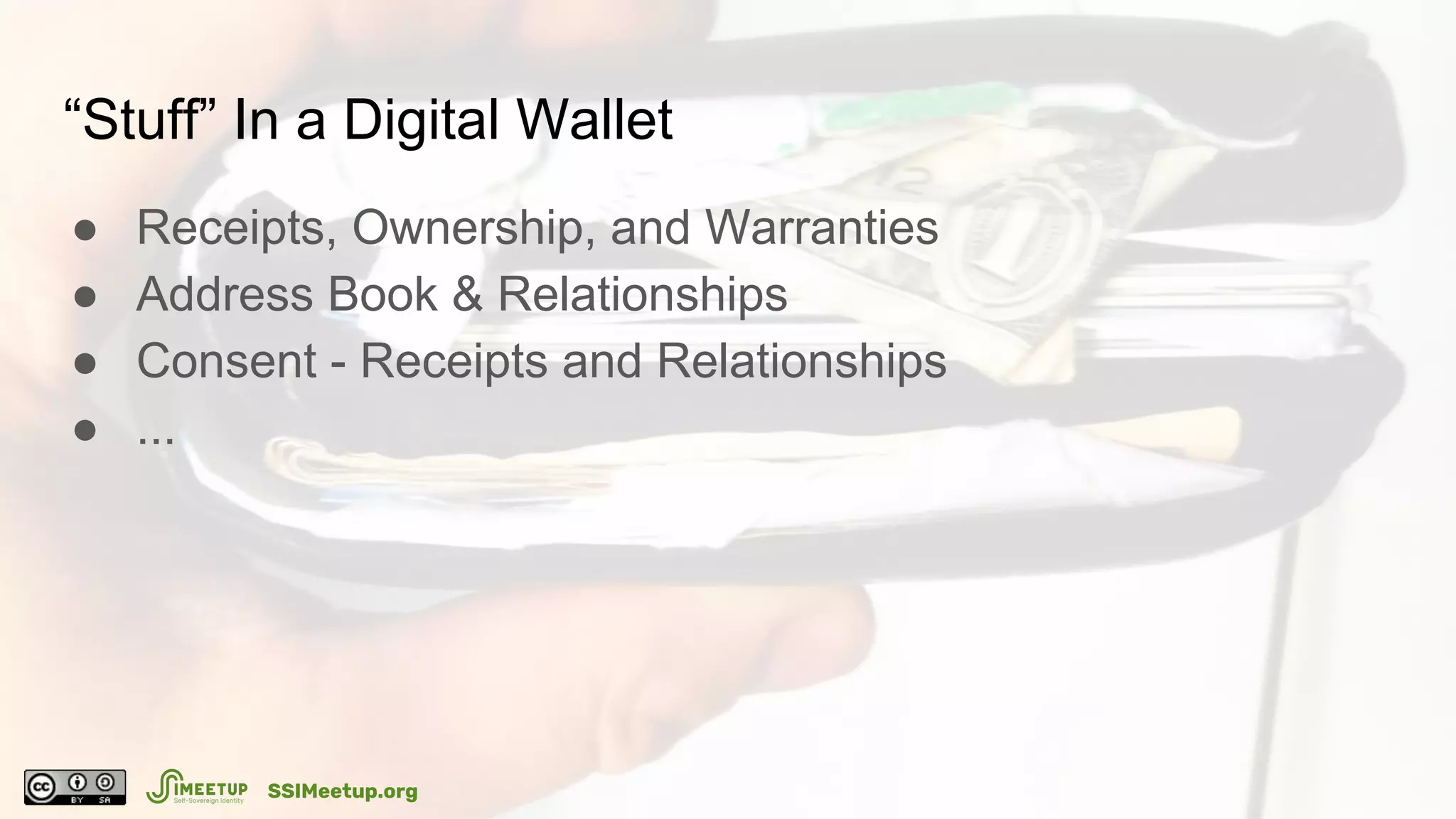 “Stuff” In a Digital Wallet
● Receipts, Ownership, and Warranties
● Address Book & Relationships
● Consent - Receipts and Relationships
● ...
SSIMeetup.org
 