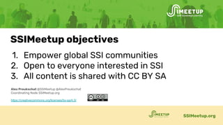 1. Empower global SSI communities
2. Open to everyone interested in SSI
3. All content is shared with CC BY SA
SSIMeetup.o...