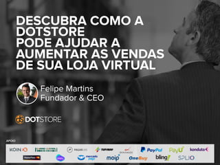 DESCUBRA COMO A
DOTSTORE
PODE AJUDAR A
AUMENTAR AS VENDAS
DE SUA LOJA VIRTUAL
Felipe Martins
Fundador & CEO
APOIO
 