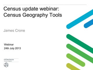 Census update webinar:
Census Geography Tools
James Crone
Webinar
24th July 2013
 