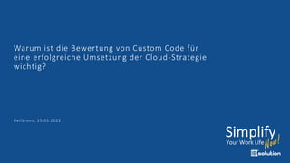 Warum ist die Bewertung von Custom Code für
eine erfolgreiche Umsetzung der Cloud-Strategie
wichtig?
Heilbronn, 25.05.2022
 