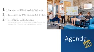 Agenda
1. Migration von SAP ERP nach SAP S/4HANA
2. Extensibility auf S/4 (In-App vs. Side-by-Side)
3. Identifikation von Custom Code
Cloud-Strategie von Custom Code → CAP, Vorteile von
Side-by-Side Extension (INCEMENDO.data_access)
 
