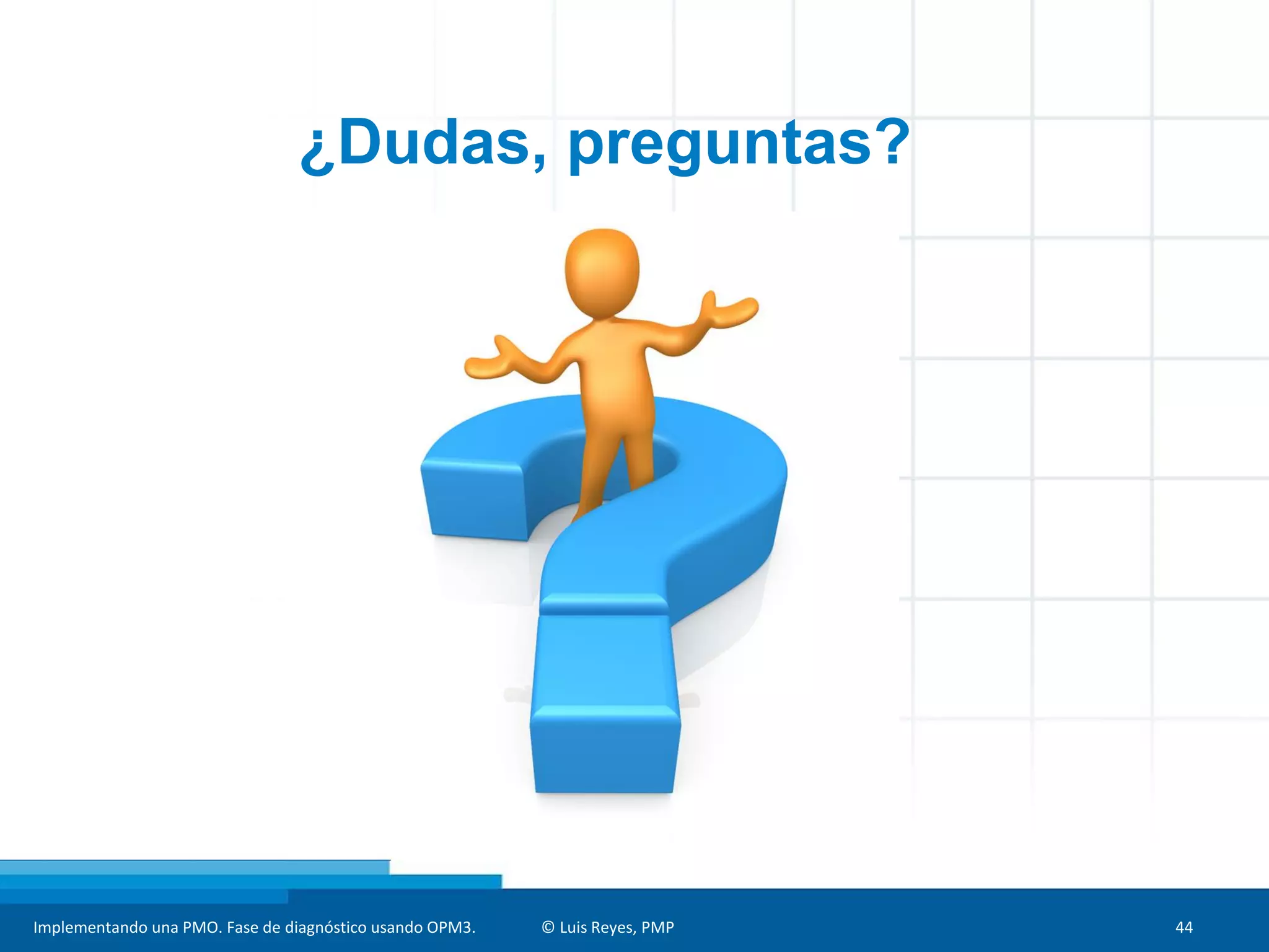 Implementando una PMO. Fase de diagnóstico usando OPM3. © Luis Reyes, PMP 44
¿Dudas, preguntas?
 