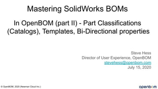 In OpenBOM (part II) - Part Classifications
(Catalogs), Templates, Bi-Directional properties
Steve Hess
Director of User Experience, OpenBOM
stevehess@openbom.com
July 15, 2020
© OpenBOM, 2020 (Newman Cloud Inc.)
Mastering SolidWorks BOMs
 