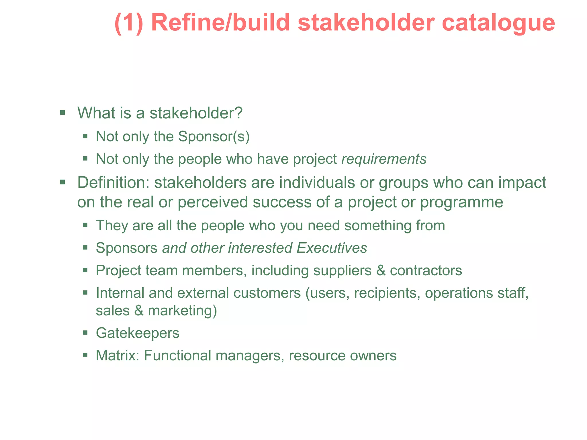 A tested back out
 What is a stakeholder?
 Not only the Sponsor(s)
 Not only the people who have project requirements
 Definition: stakeholders are individuals or groups who can impact
on the real or perceived success of a project or programme
 They are all the people who you need something from
 Sponsors and other interested Executives
 Project team members, including suppliers & contractors
 Internal and external customers (users, recipients, operations staff,
sales & marketing)
 Gatekeepers
 Matrix: Functional managers, resource owners
Rehearsals
Brand Protection
 