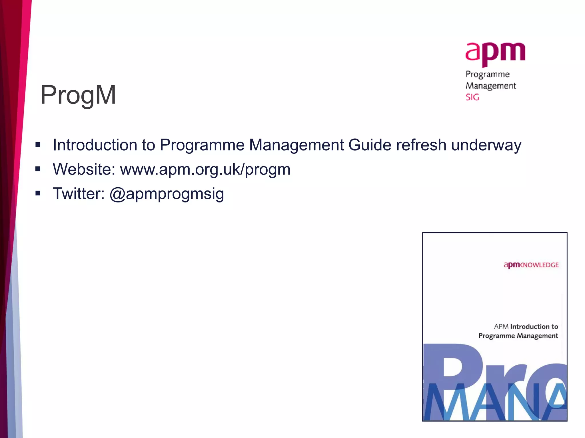 ProgM
 Introduction to Programme Management Guide refresh underway
 Website: www.apm.org.uk/progm
 Twitter: @apmprogmsig
 