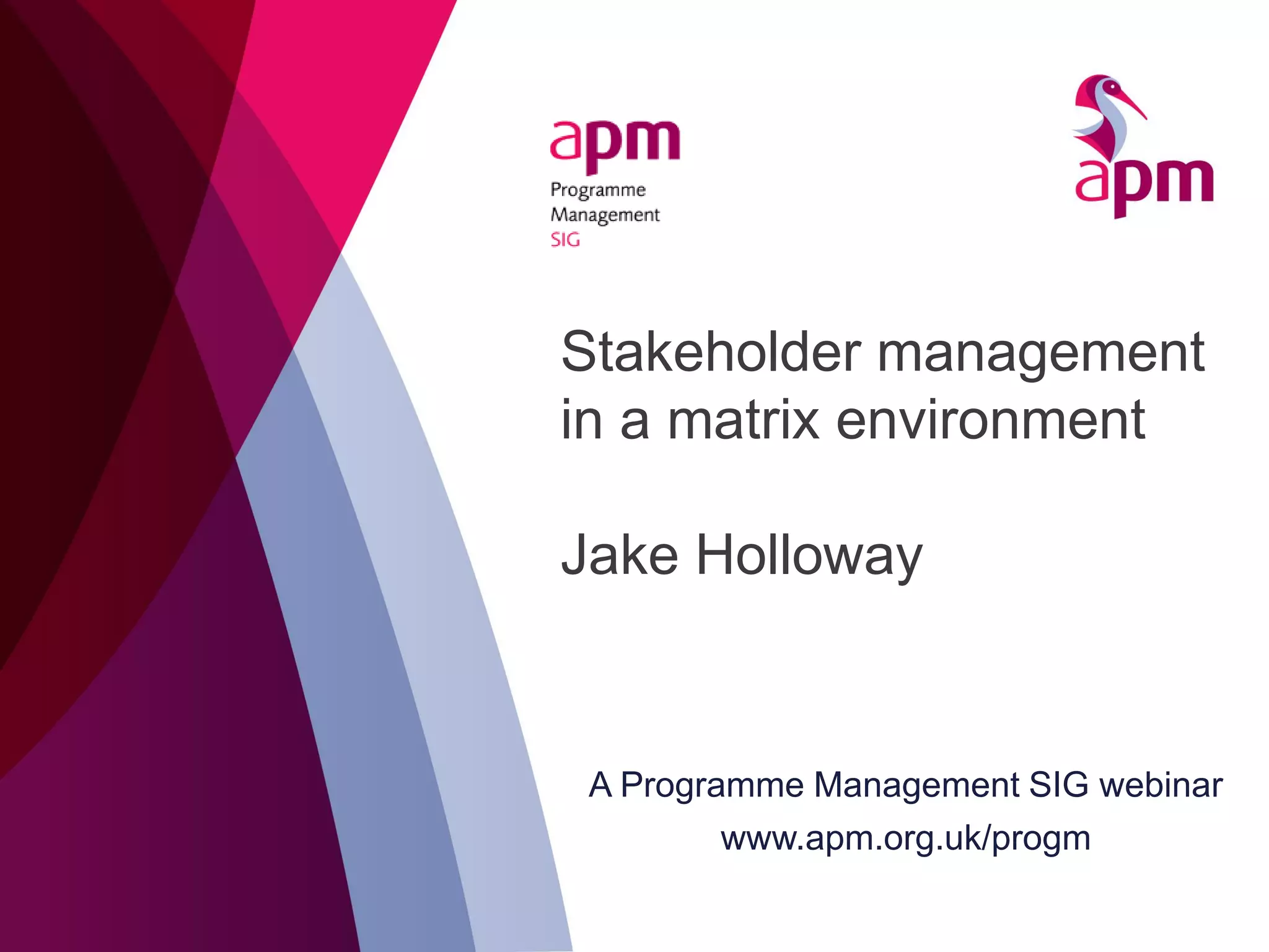Stakeholder management
in a matrix environment
Jake Holloway
A Programme Management SIG webinar
www.apm.org.uk/progm
 