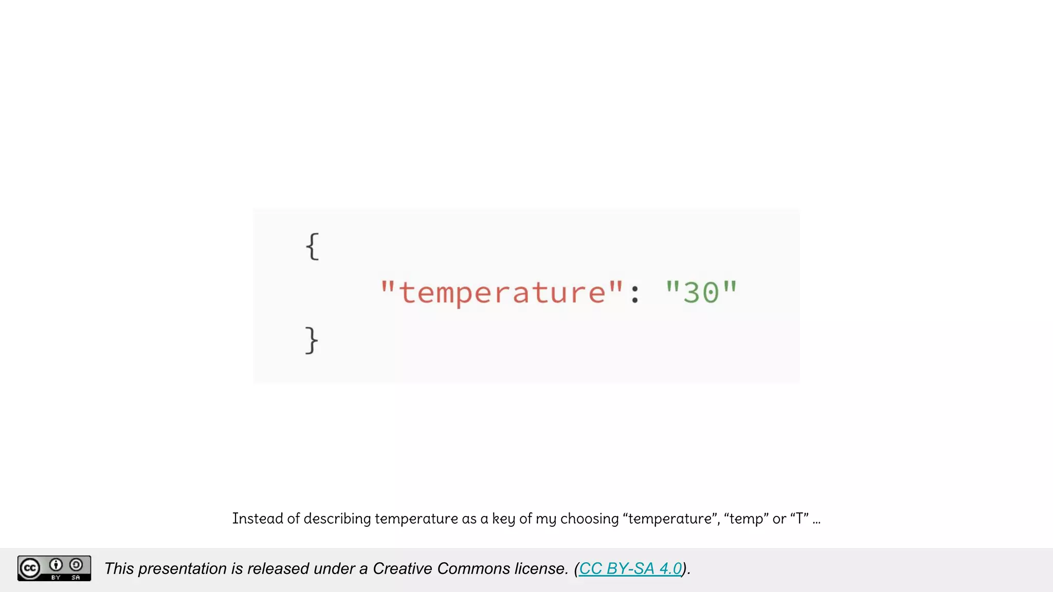 Instead of describing temperature as a key of my choosing “temperature”, “temp” or “T” …
This presentation is released under a Creative Commons license. (CC BY-SA 4.0).
This presentation is released under a Creative Commons license. (CC BY-SA 4.0).
 