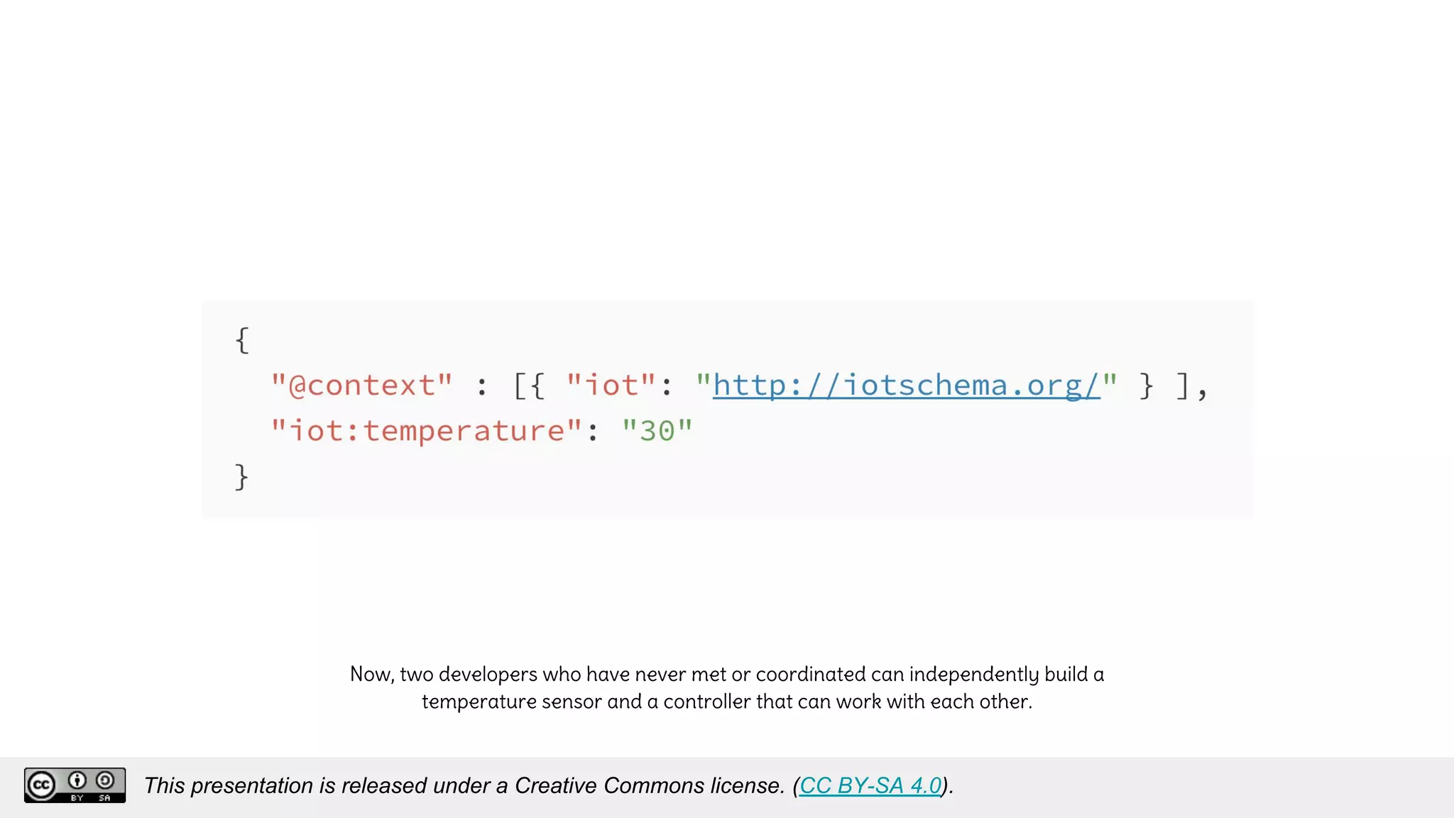 Now, two developers who have never met or coordinated can independently build a
temperature sensor and a controller that can work with each other.
This presentation is released under a Creative Commons license. (CC BY-SA 4.0).
This presentation is released under a Creative Commons license. (CC BY-SA 4.0).
 