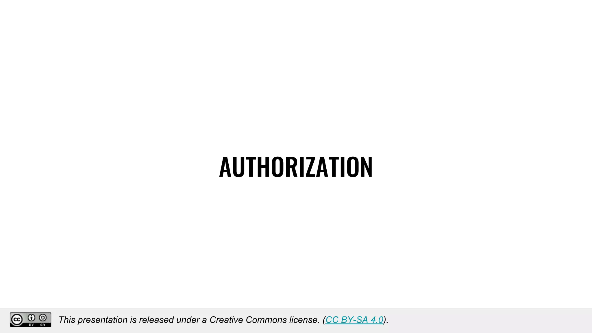 AUTHORIZATION
This presentation is released under a Creative Commons license. (CC BY-SA 4.0).
This presentation is released under a Creative Commons license. (CC BY-SA 4.0).
 