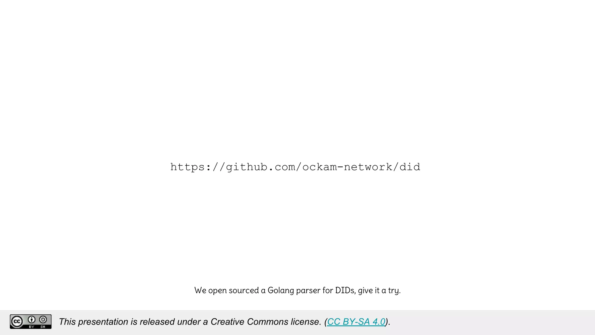 https://github.com/ockam-network/did
We open sourced a Golang parser for DIDs, give it a try.
This presentation is released under a Creative Commons license. (CC BY-SA 4.0).
This presentation is released under a Creative Commons license. (CC BY-SA 4.0).
 