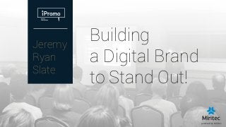 Building
a Digital Brand
to Stand Out!
Jeremy
Ryan
Slate
powered by Miritec
 
