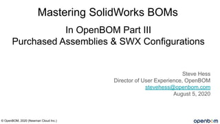 In OpenBOM Part III
Purchased Assemblies & SWX Configurations
Steve Hess
Director of User Experience, OpenBOM
stevehess@openbom.com
August 5, 2020
© OpenBOM, 2020 (Newman Cloud Inc.)
Mastering SolidWorks BOMs
 