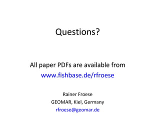 Questions?
All paper PDFs are available from
www.fishbase.de/rfroese
Rainer Froese
GEOMAR, Kiel, Germany
rfroese@geomar.de
 