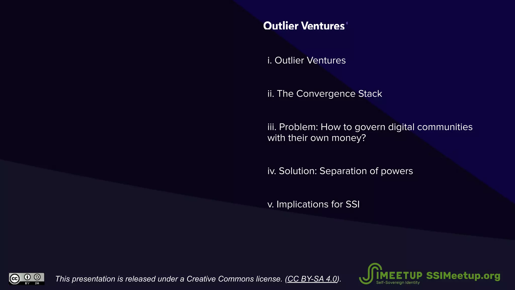 i. Outlier Ventures
ii. The Convergence Stack
iii. Problem: How to govern digital communities
with their own money?
iv. Solution: Separation of powers
v. Implications for SSI
This presentation is released under a Creative Commons license. (CC BY-SA 4.0). SSIMeetup.org
 