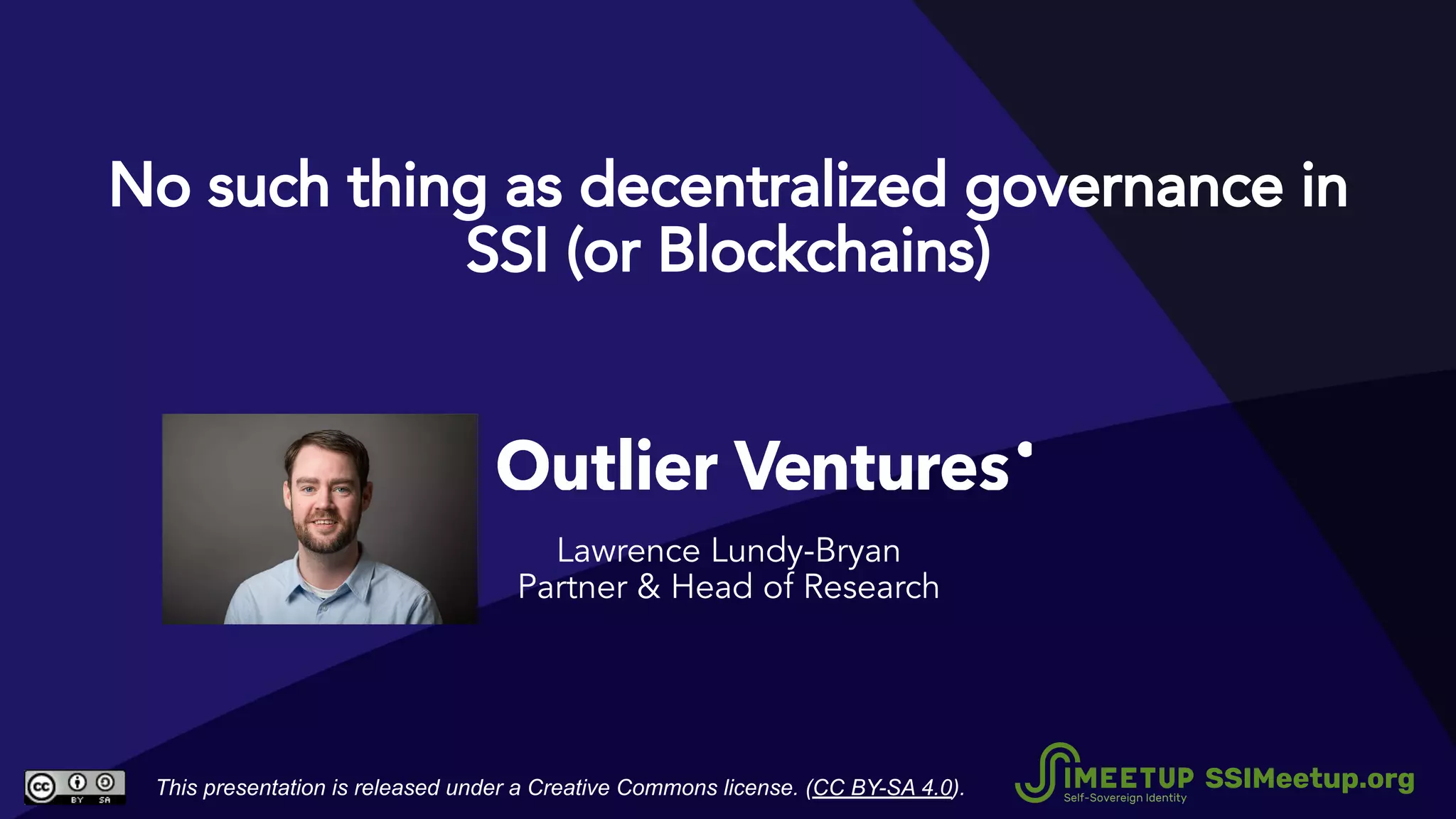 No such thing as decentralized governance in
SSI (or Blockchains)
Lawrence Lundy-Bryan
Partner & Head of Research
This presentation is released under a Creative Commons license. (CC BY-SA 4.0). SSIMeetup.org
 
