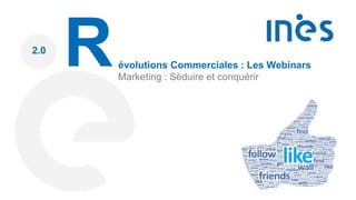 2.0
Révolutions Commerciales : Les Webinars
Marketing : Séduire et conquérir
 