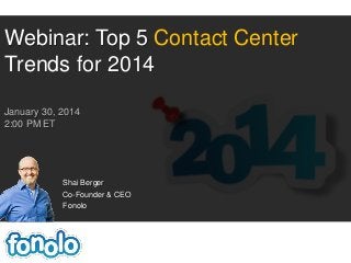 Webinar: Top 5 Contact Center
Trends for 2014
January 30, 2014
2:00 PM ET

Shai Berger
Co-Founder & CEO
Fonolo

 