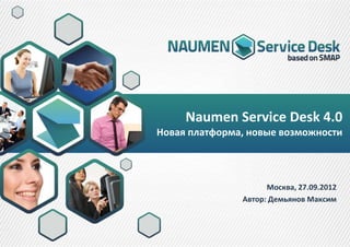 Naumen Service Desk 4.0
Новая платформа, новые возможности




                     Москва, 27.09.2012
               Автор: Демьянов Максим
 