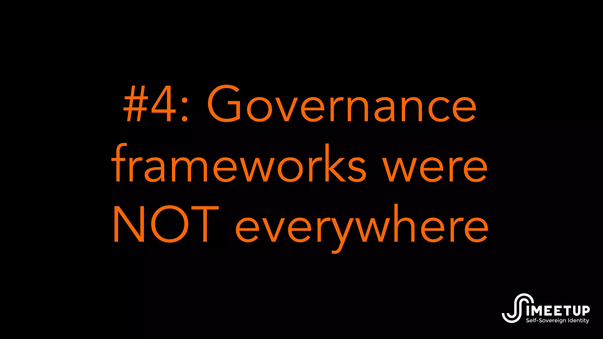#4: Governance
frameworks were
NOT everywhere
 